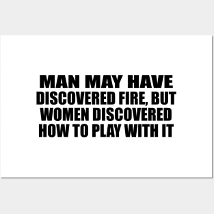Man may have discovered fire, but women discovered how to play with it Posters and Art